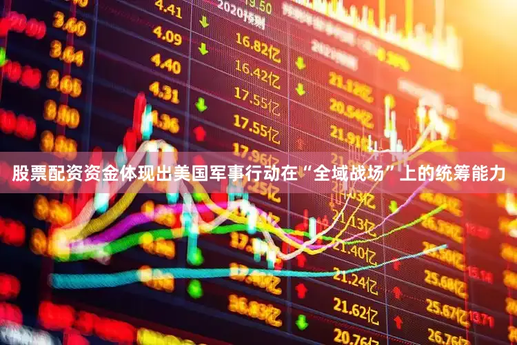 股票配资资金体现出美国军事行动在“全域战场”上的统筹能力