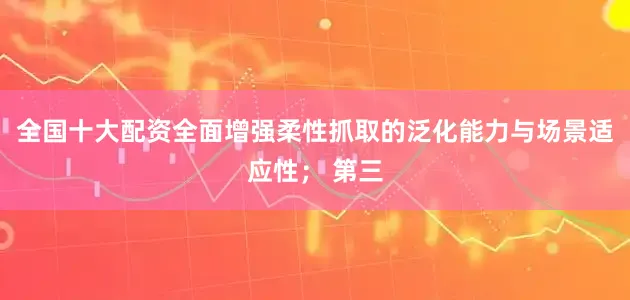 全国十大配资全面增强柔性抓取的泛化能力与场景适应性； 第三