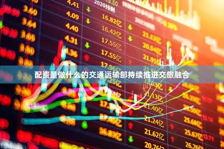 配资是做什么的交通运输部持续推进交旅融合