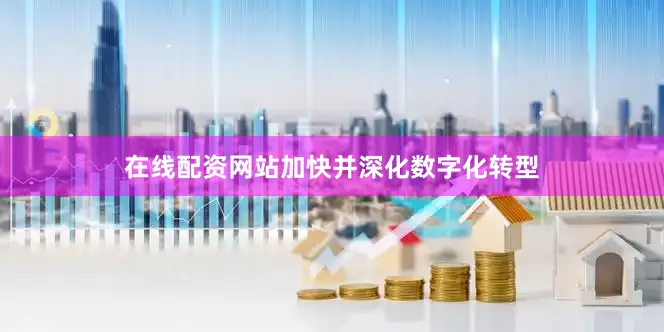 在线配资网站加快并深化数字化转型