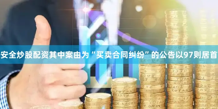 安全炒股配资其中案由为“买卖合同纠纷”的公告以97则居首