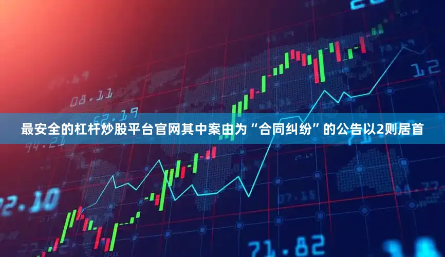 最安全的杠杆炒股平台官网其中案由为“合同纠纷”的公告以2则居首