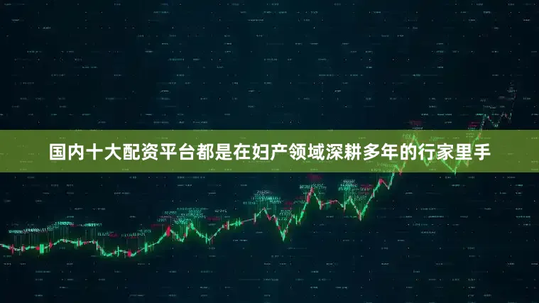 国内十大配资平台都是在妇产领域深耕多年的行家里手