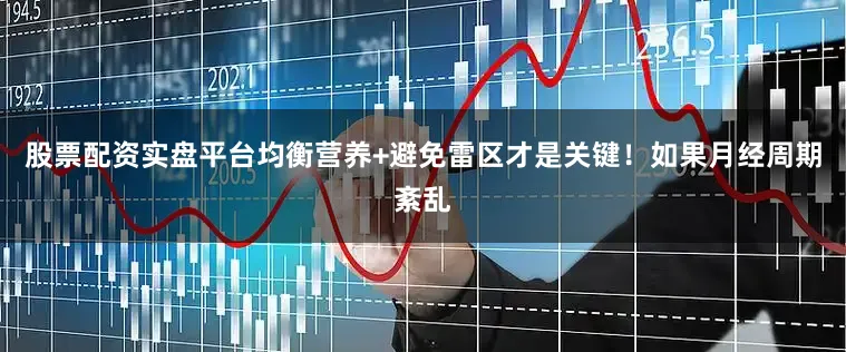 股票配资实盘平台均衡营养+避免雷区才是关键！如果月经周期紊乱