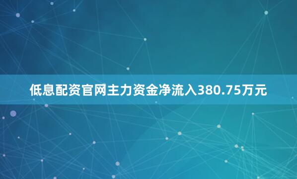 低息配资官网主力资金净流入380.75万元