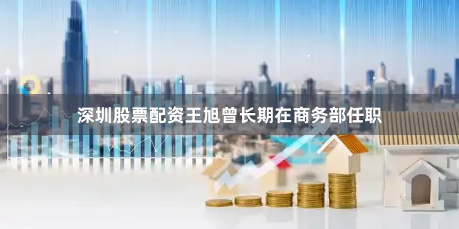 深圳股票配资王旭曾长期在商务部任职