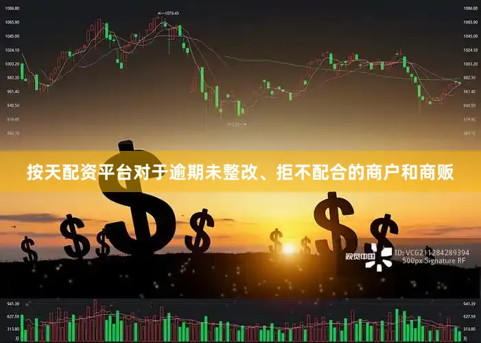 按天配资平台对于逾期未整改、拒不配合的商户和商贩