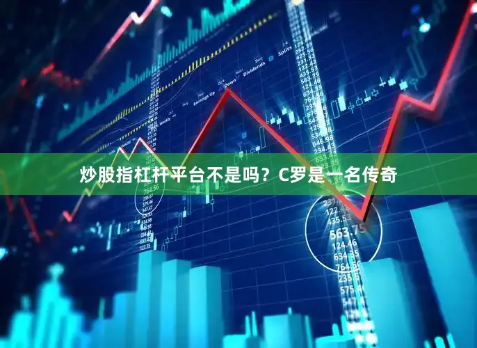 炒股指杠杆平台不是吗？C罗是一名传奇