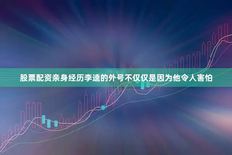 股票配资亲身经历李逵的外号不仅仅是因为他令人害怕