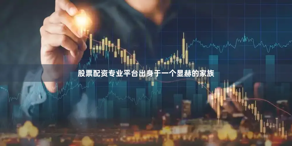 股票配资专业平台出身于一个显赫的家族