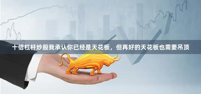 十倍杠杆炒股我承认你已经是天花板，但再好的天花板也需要吊顶