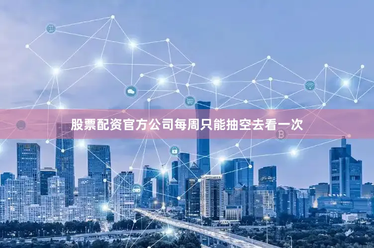 股票配资官方公司每周只能抽空去看一次