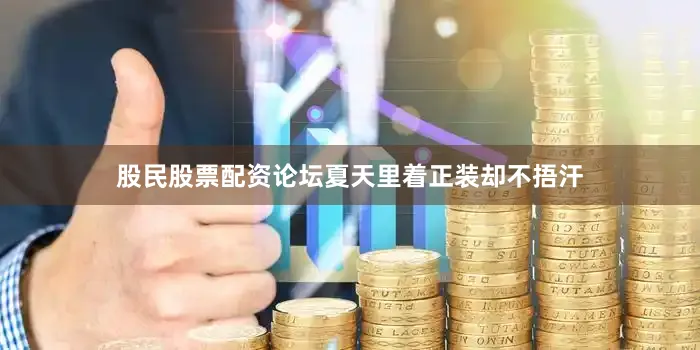 股民股票配资论坛夏天里着正装却不捂汗