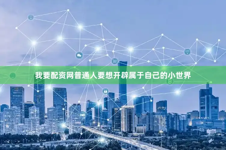 我要配资网普通人要想开辟属于自己的小世界