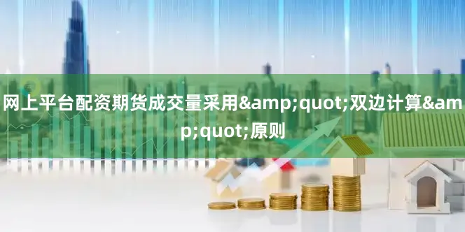 网上平台配资期货成交量采用&quot;双边计算&quot;原则