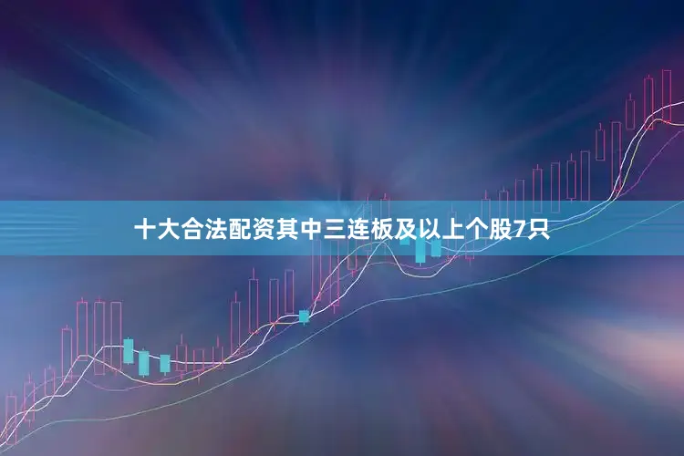 十大合法配资其中三连板及以上个股7只