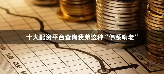 十大配资平台查询我弟这种“佛系啃老”