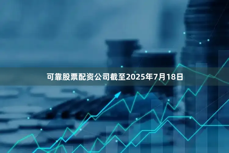 可靠股票配资公司截至2025年7月18日
