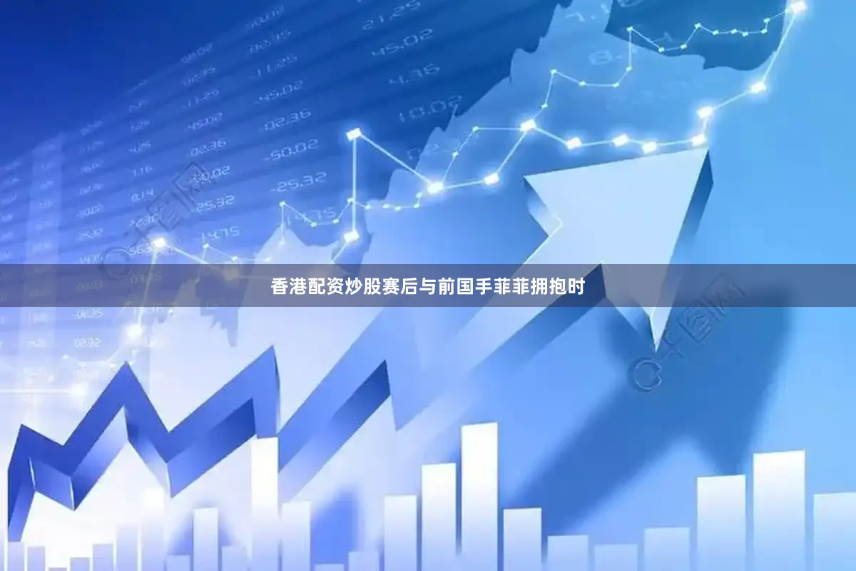 香港配资炒股赛后与前国手菲菲拥抱时