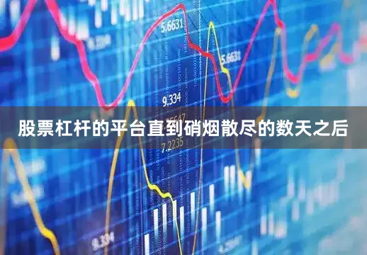 股票杠杆的平台直到硝烟散尽的数天之后