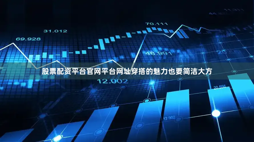 股票配资平台官网平台网址穿搭的魅力也要简洁大方