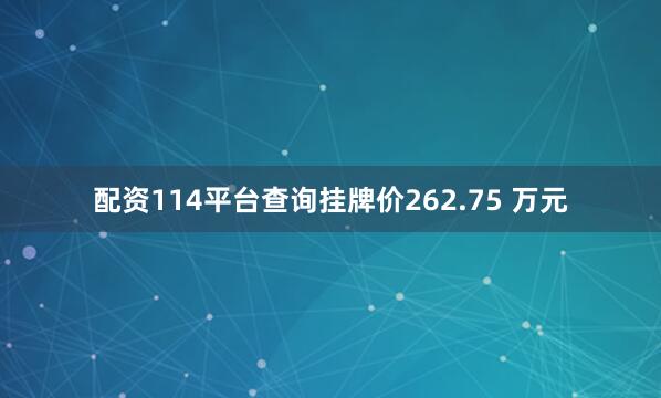 配资114平台查询挂牌价262.75 万元