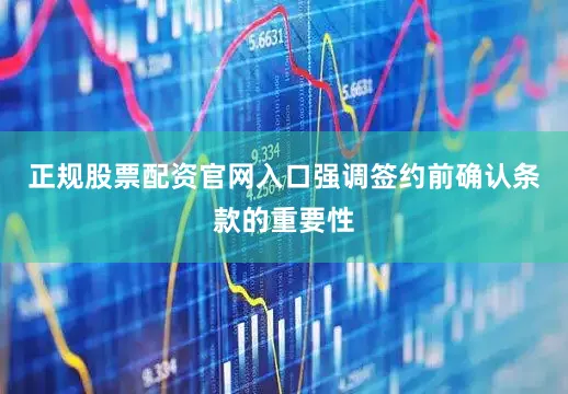 正规股票配资官网入口强调签约前确认条款的重要性