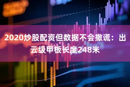 2020炒股配资但数据不会撒谎：出云级甲板长度248米