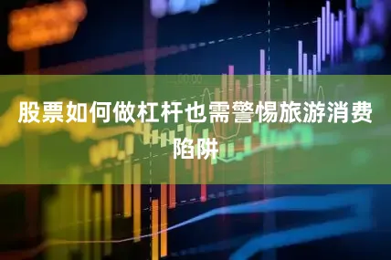 股票如何做杠杆也需警惕旅游消费陷阱