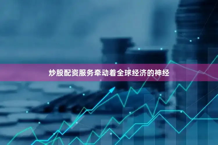 炒股配资服务牵动着全球经济的神经