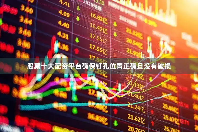 股票十大配资平台确保钉孔位置正确且没有破损