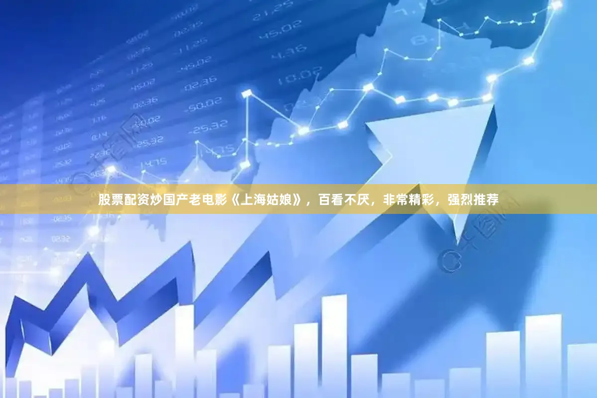 股票配资炒国产老电影《上海姑娘》，百看不厌，非常精彩，强烈推荐