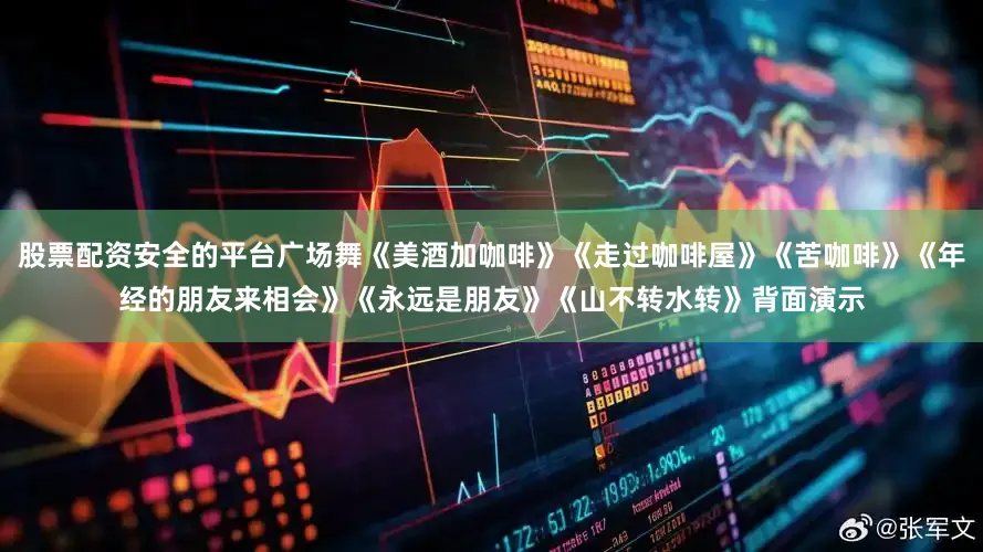 股票配资安全的平台广场舞《美酒加咖啡》《走过咖啡屋》《苦咖啡》《年经的朋友来相会》《永远是朋友》《山不转水转》背面演示