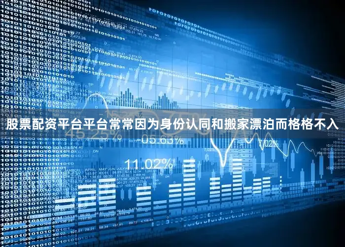 股票配资平台平台常常因为身份认同和搬家漂泊而格格不入