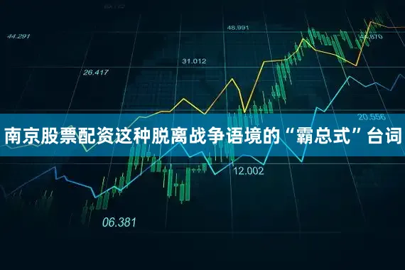 南京股票配资这种脱离战争语境的“霸总式”台词
