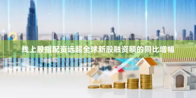 线上股指配资远超全球新股融资额的同比增幅