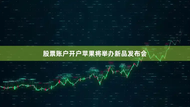 股票账户开户苹果将举办新品发布会