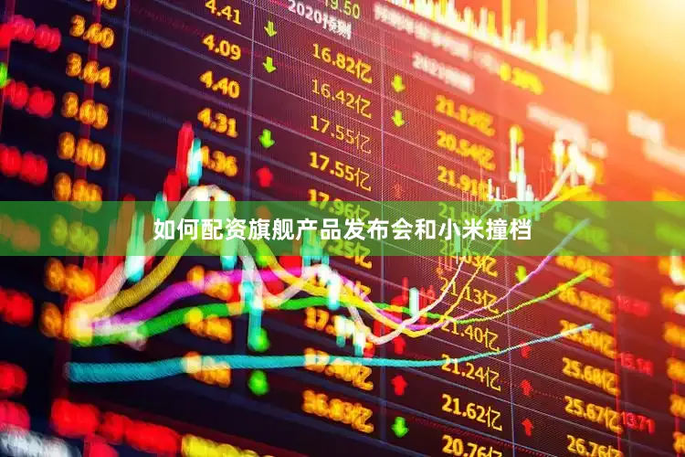 如何配资旗舰产品发布会和小米撞档
