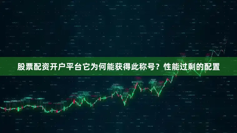 股票配资开户平台它为何能获得此称号？性能过剩的配置